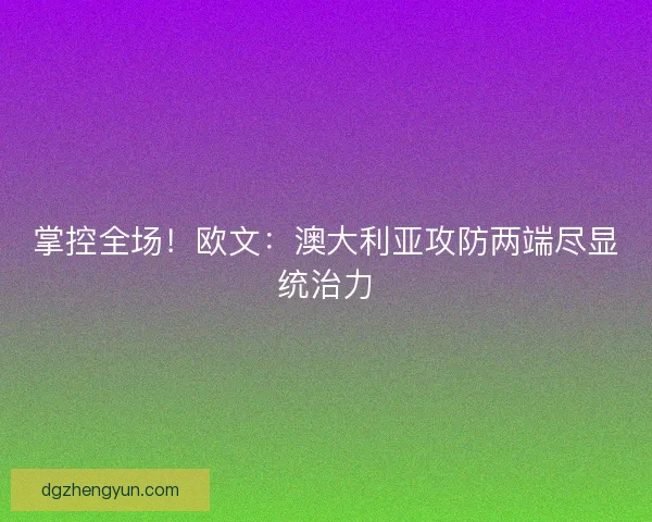 掌控全场！欧文：澳大利亚攻防两端尽显统治力