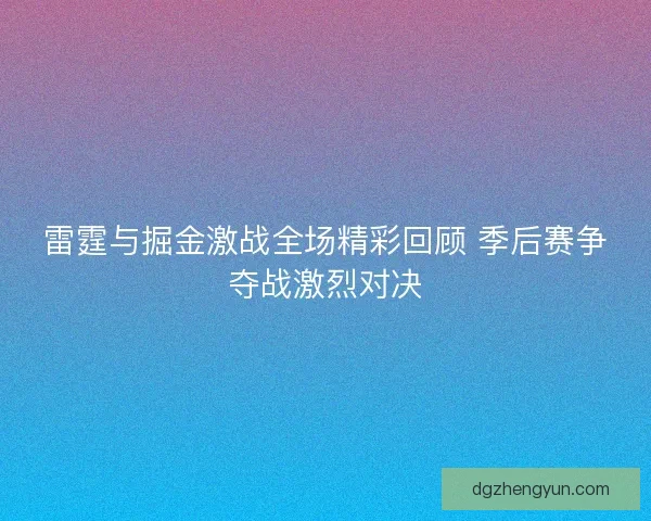 雷霆与掘金激战全场精彩回顾 季后赛争夺战激烈对决