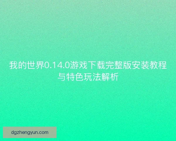 我的世界0.14.0游戏下载完整版安装教程与特色玩法解析